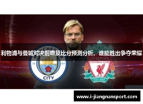 利物浦与曼城对决前瞻及比分预测分析，谁能胜出争夺荣耀