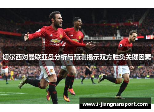 切尔西对曼联亚盘分析与预测揭示双方胜负关键因素