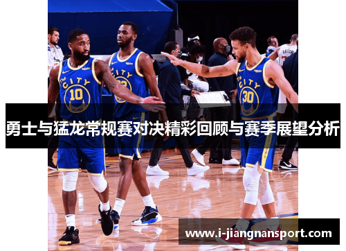 勇士与猛龙常规赛对决精彩回顾与赛季展望分析