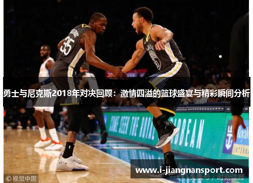 勇士与尼克斯2018年对决回顾：激情四溢的篮球盛宴与精彩瞬间分析