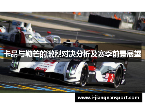 卡昂与勒芒的激烈对决分析及赛季前景展望