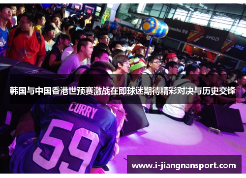 韩国与中国香港世预赛激战在即球迷期待精彩对决与历史交锋