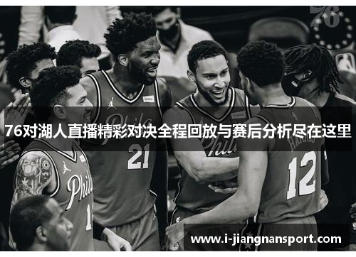76对湖人直播精彩对决全程回放与赛后分析尽在这里