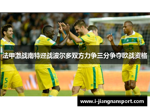 法甲激战南特迎战波尔多双方力争三分争夺欧战资格