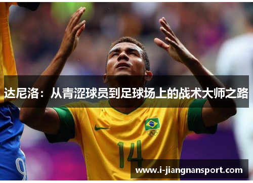达尼洛：从青涩球员到足球场上的战术大师之路