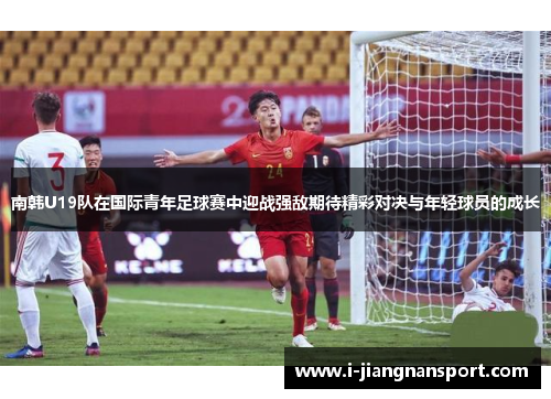 南韩U19队在国际青年足球赛中迎战强敌期待精彩对决与年轻球员的成长